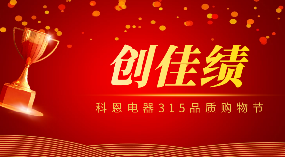 堅(jiān)守品質(zhì)堅(jiān)持質(zhì)量，科恩電器315品質(zhì)購物節(jié)創(chuàng)佳績！