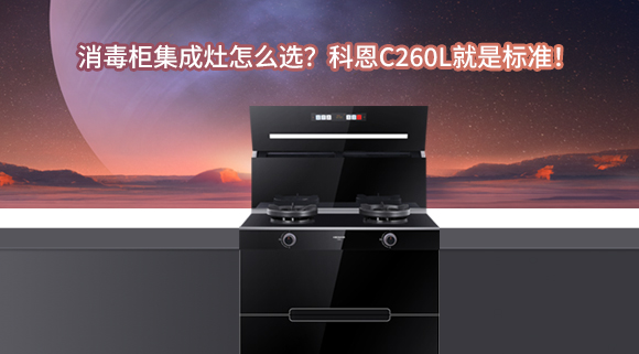 消毒柜集成灶怎么選？科恩C260L就是標準！
