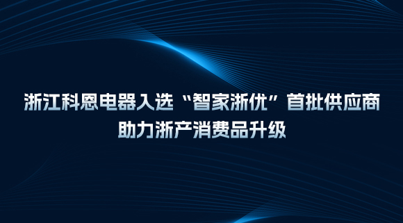 浙江科恩電器入選“智家浙優(yōu)”首批供應商，助力浙產(chǎn)消費品升級！